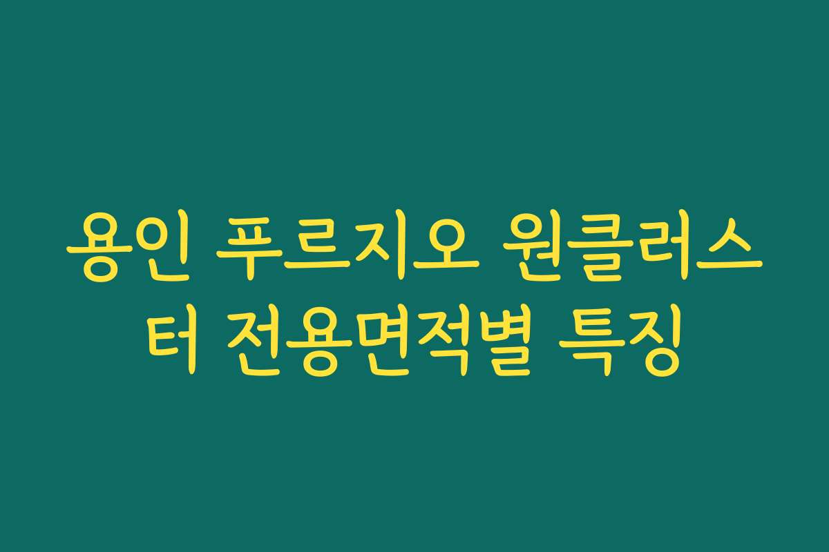 용인 푸르지오 원클러스터 전용면적별 특징