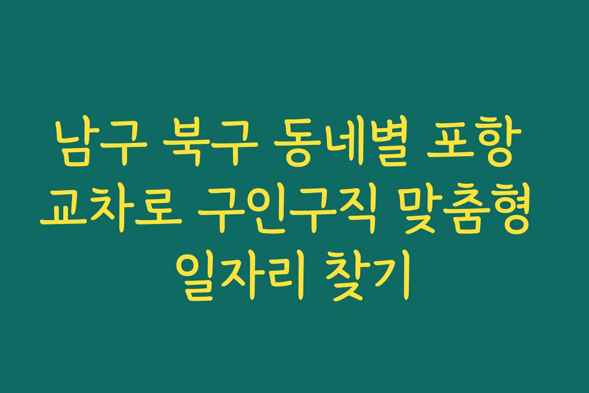 남구 북구 동네별 포항 교차로 구인구직 맞춤형 일자리 찾기