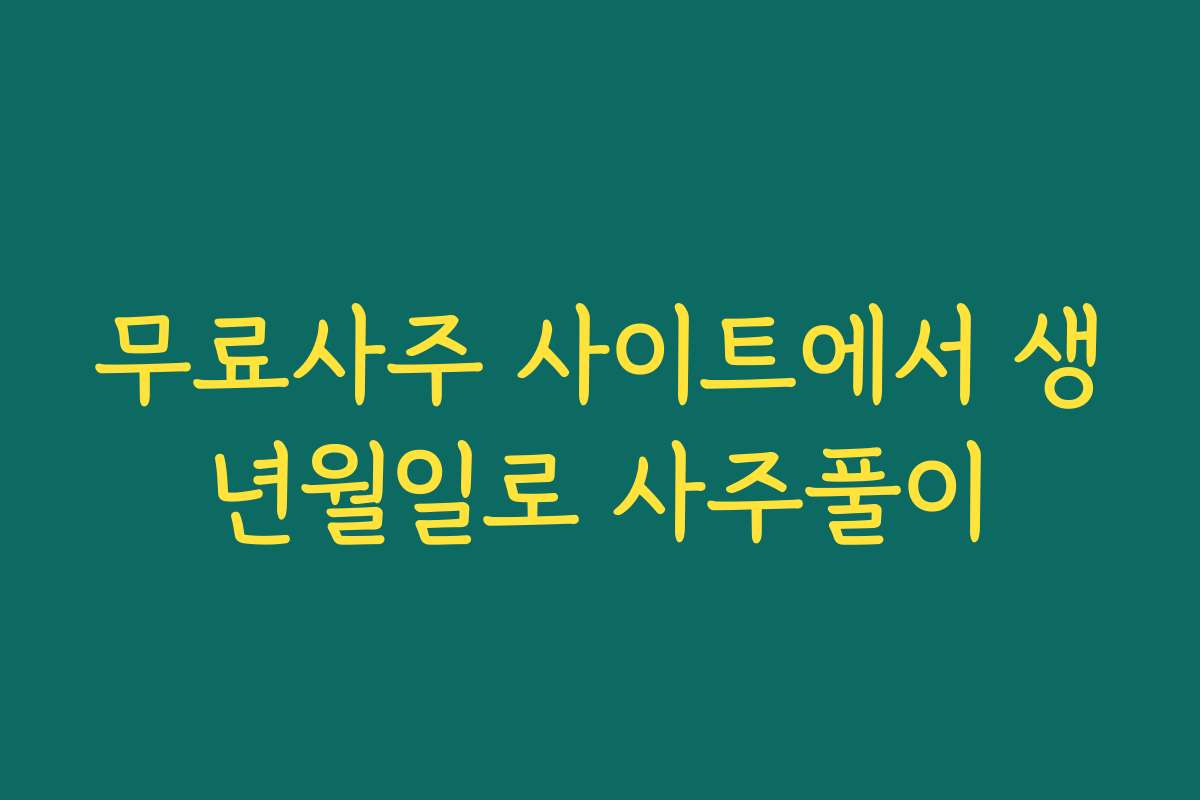 무료사주 사이트에서 생년월일로 사주풀이 무료사주 사이트에서 생년월일로 사주풀이