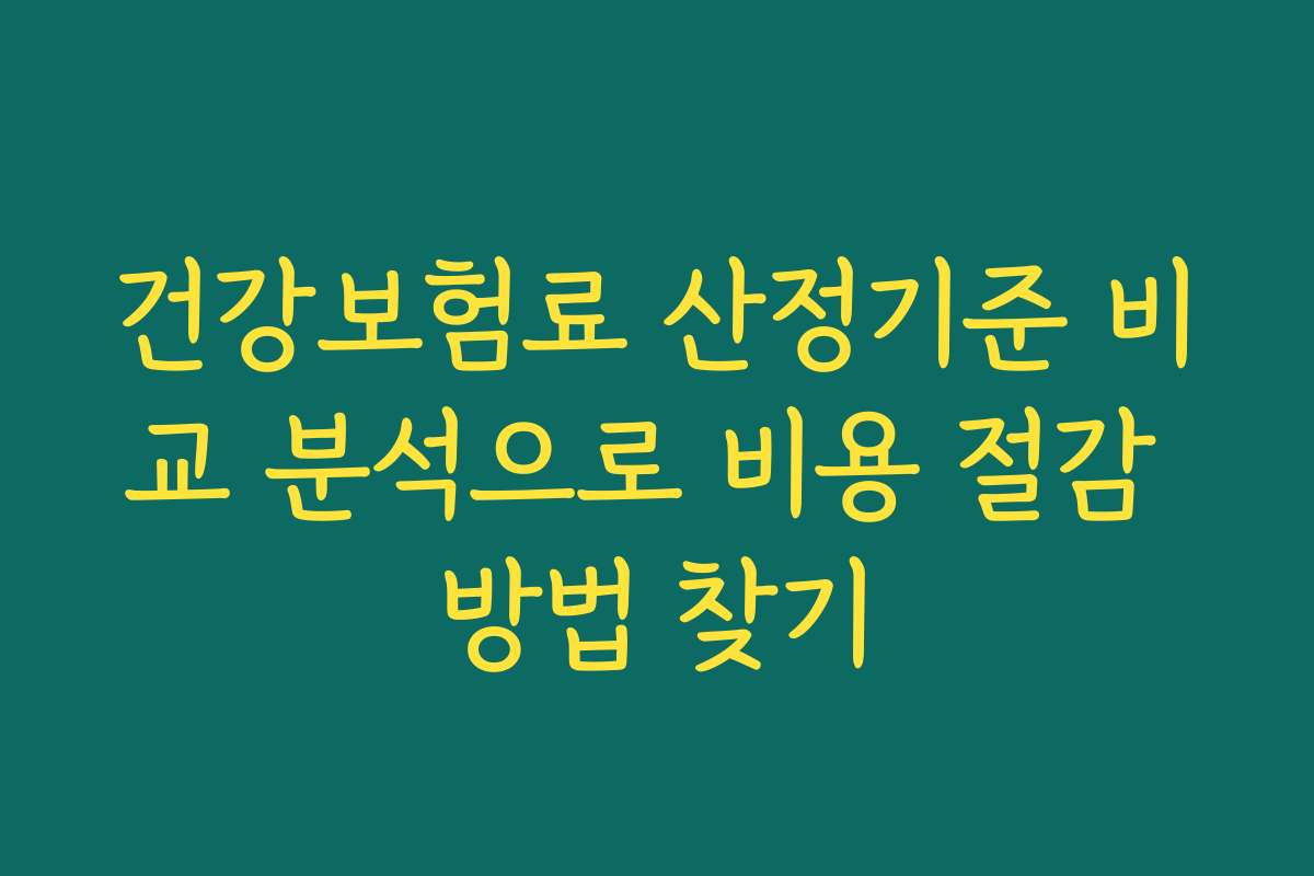 건강보험료 산정기준 비교 분석으로 비용 절감 방법 찾기