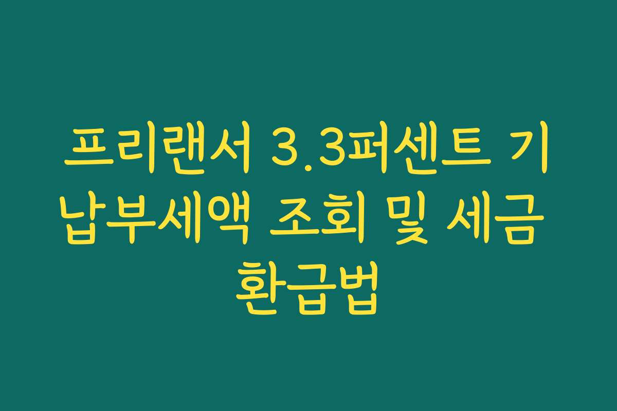 프리랜서 3.3퍼센트 기납부세액 조회 및 세금 환급법