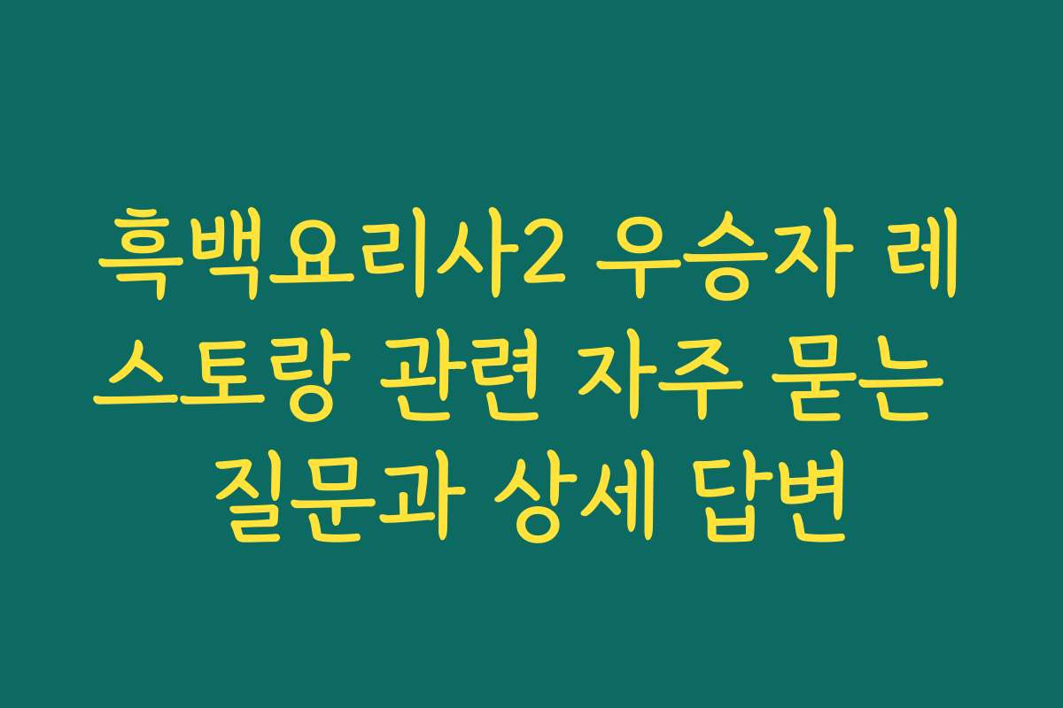 흑백요리사2 우승자 레스토랑 관련 자주 묻는 질문과 상세 답변