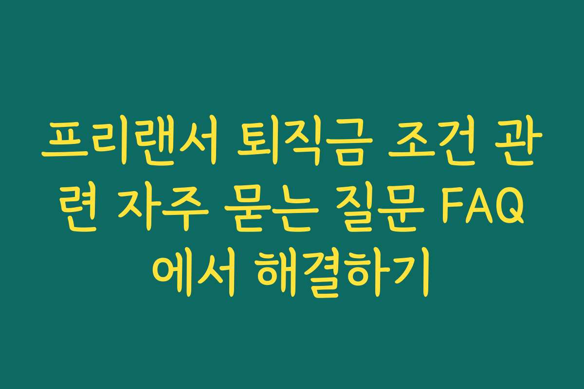 프리랜서 퇴직금 조건 관련 자주 묻는 질문 FAQ에서 해결하기