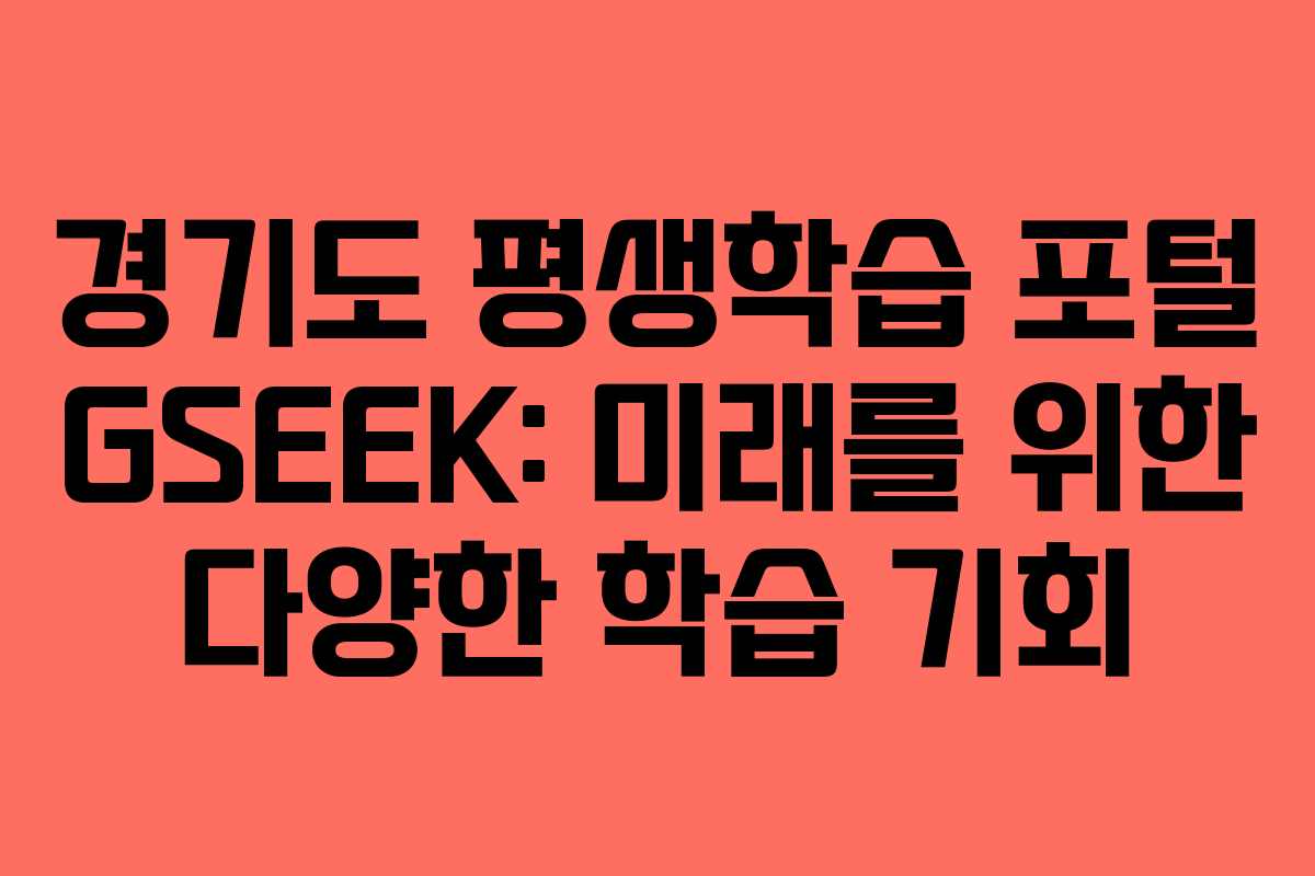 경기도 평생학습 포털 GSEEK: 미래를 위한 다양한 학습 기회 경기도 평생학습 포털 GSEEK: 미래를 위한 다양한 학습 기회