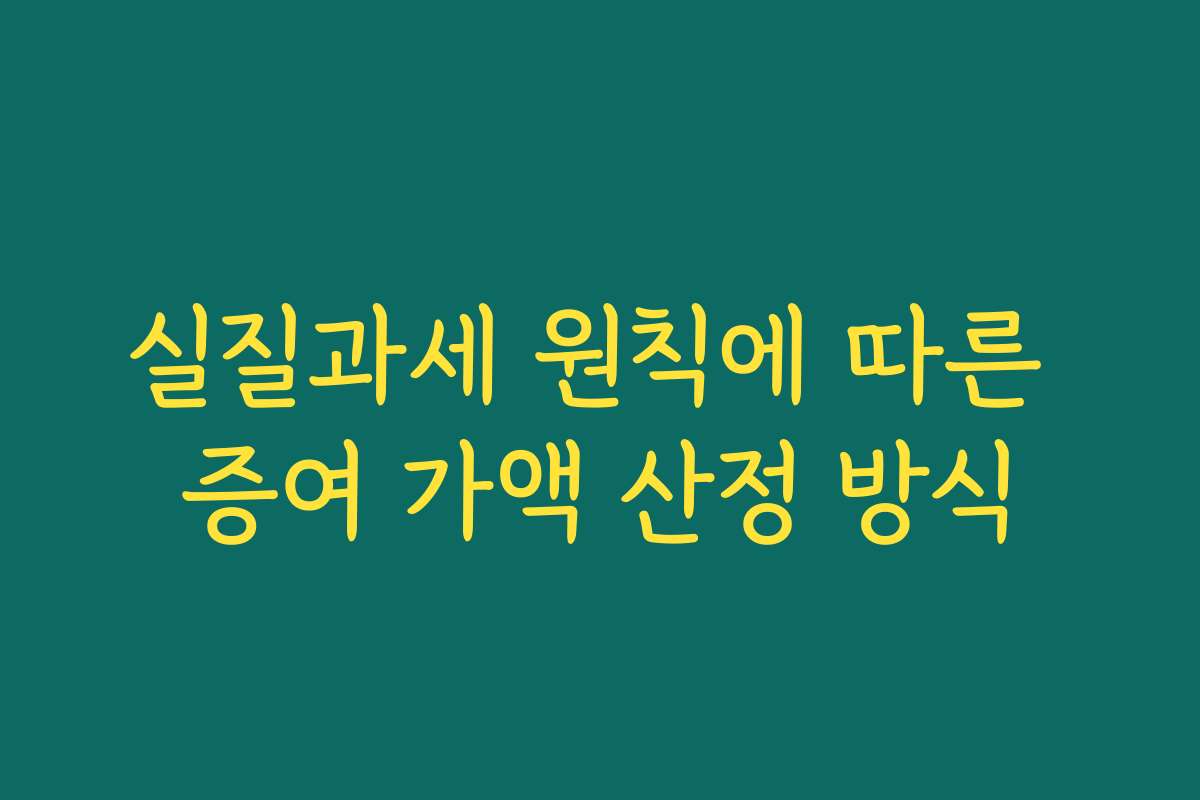 실질과세 원칙에 따른 증여 가액 산정 방식