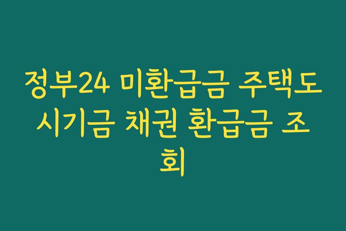 정부24 미환급금 주택도시기금 채권 환급금 조회 정부24 미환급금 주택도시기금 채권 환급금 조회