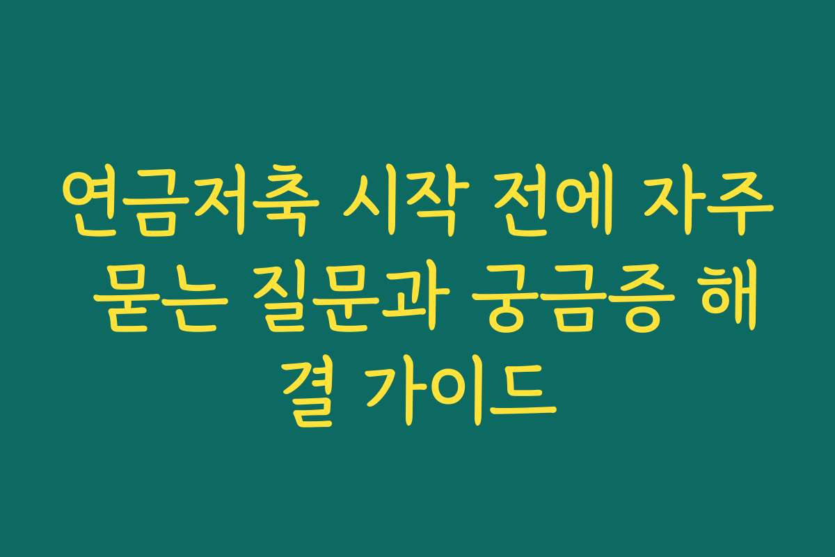 연금저축 시작 전에 자주 묻는 질문과 궁금증 해결 가이드 연금저축 시작 전에 자주 묻는 질문과 궁금증 해결 가이드
