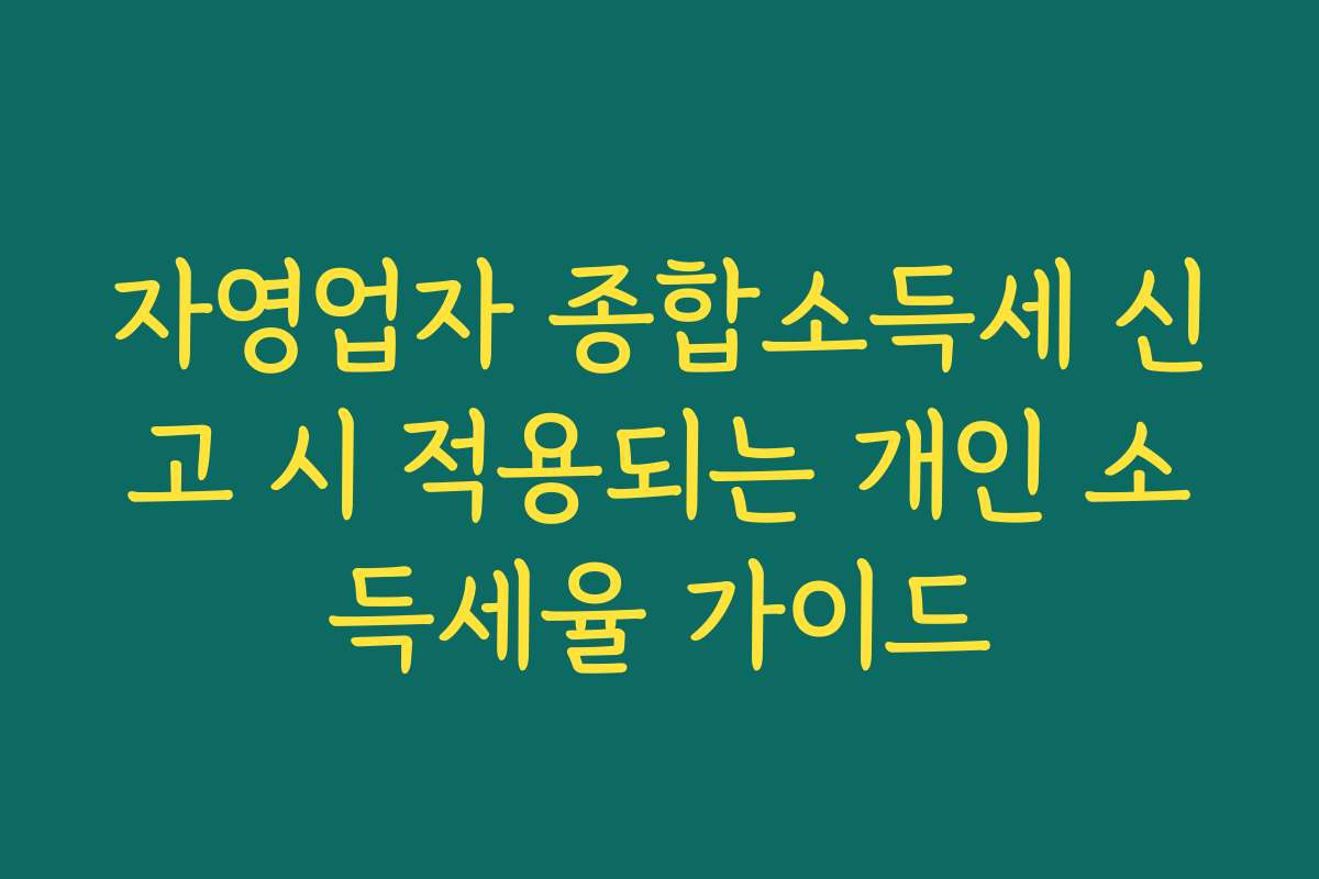 자영업자 종합소득세 신고 시 적용되는 개인 소득세율 가이드