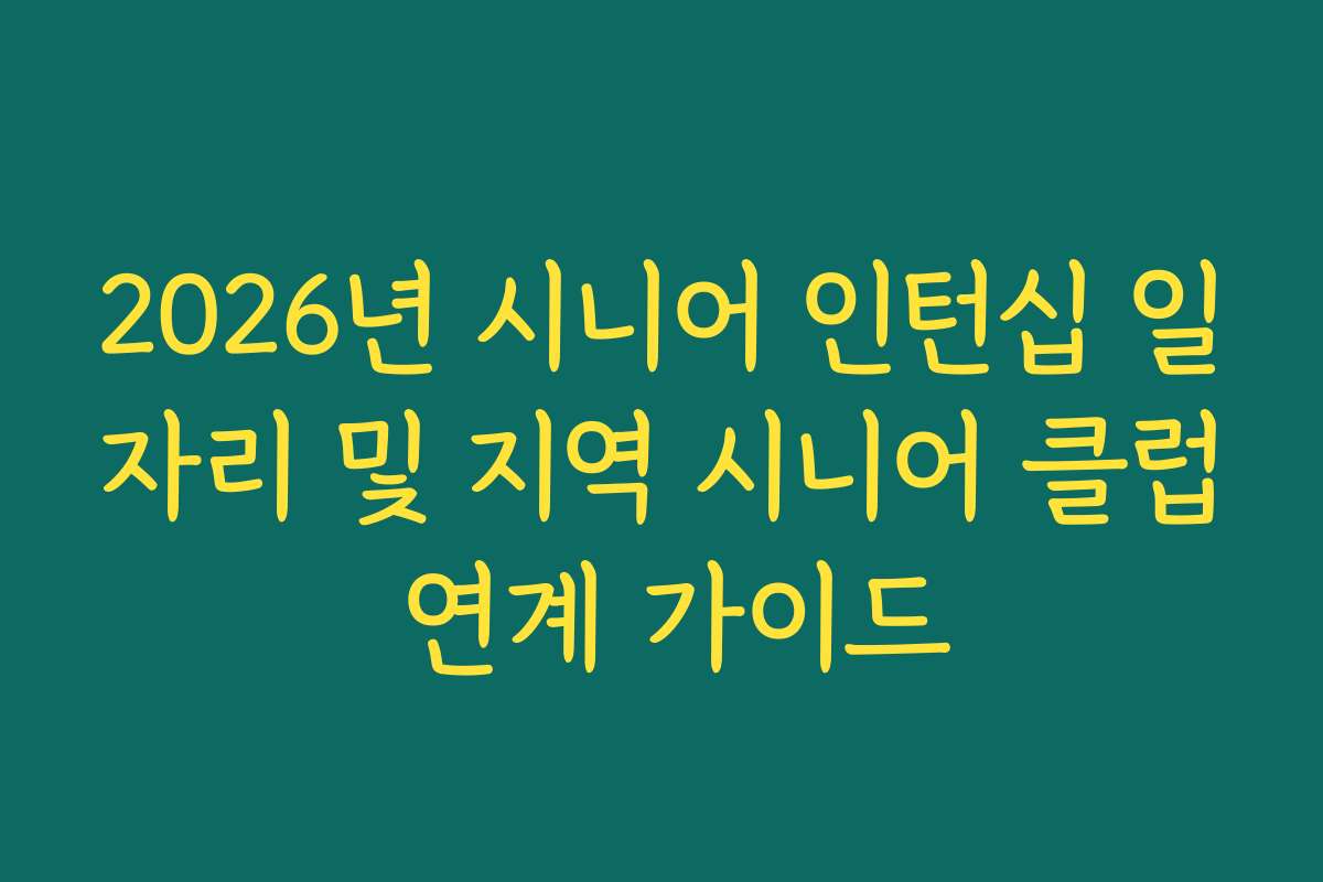2026년 시니어 인턴십 일자리 및 지역 시니어 클럽 연계 가이드