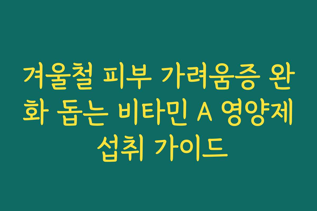 겨울철 피부 가려움증 완화 돕는 비타민 A 영양제 섭취 가이드