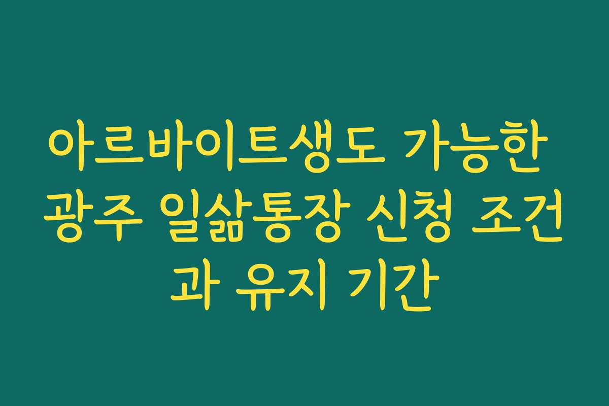 아르바이트생도 가능한 광주 일삶통장 신청 조건과 유지 기간