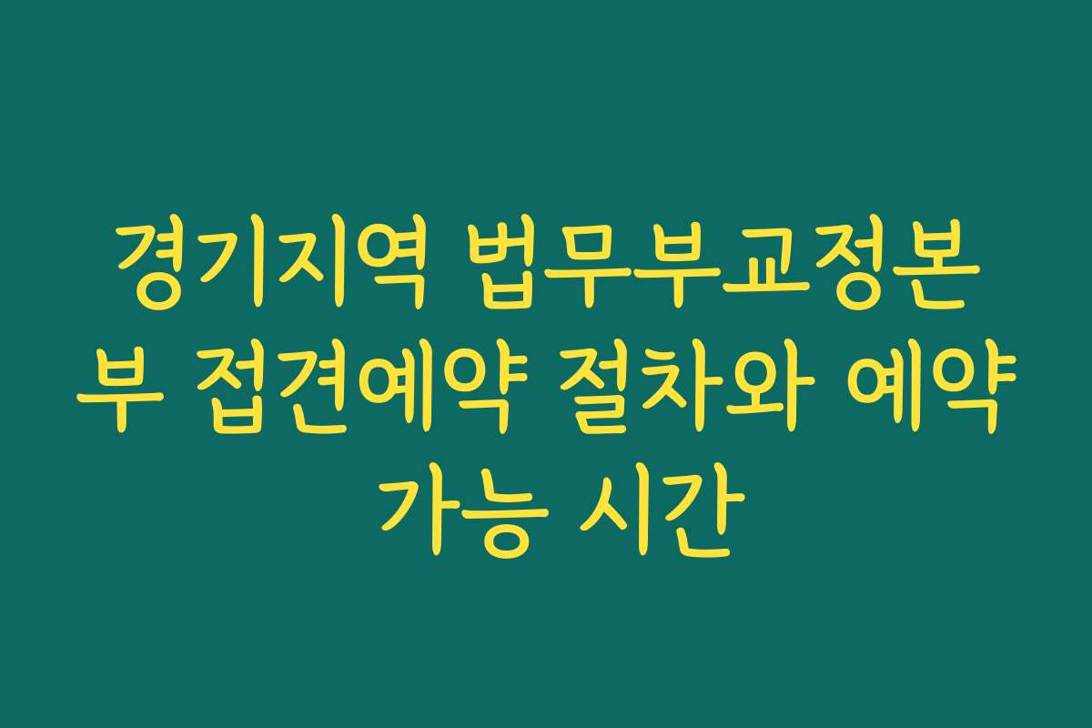 경기지역 법무부교정본부 접견예약 절차와 예약 가능 시간