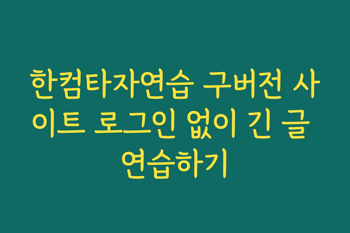 한컴타자연습 구버전 사이트 로그인 없이 긴 글 연습하기