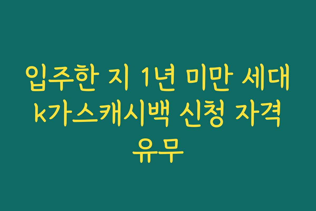 입주한 지 1년 미만 세대 k가스캐시백 신청 자격 유무