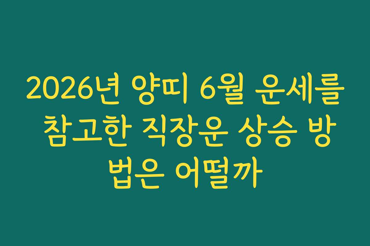 2026년 양띠 6월 운세를 참고한 직장운 상승 방법은 어떨까