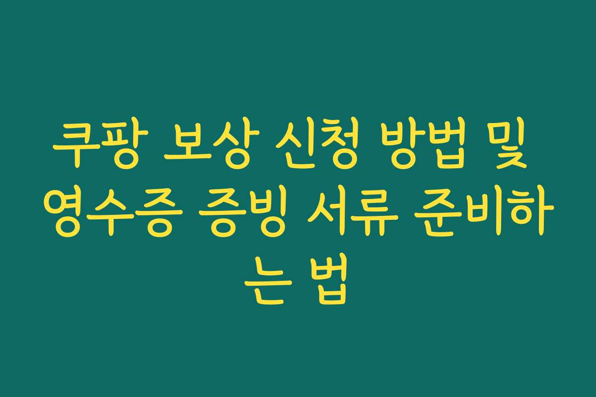 쿠팡 보상 신청 방법 및 영수증 증빙 서류 준비하는 법