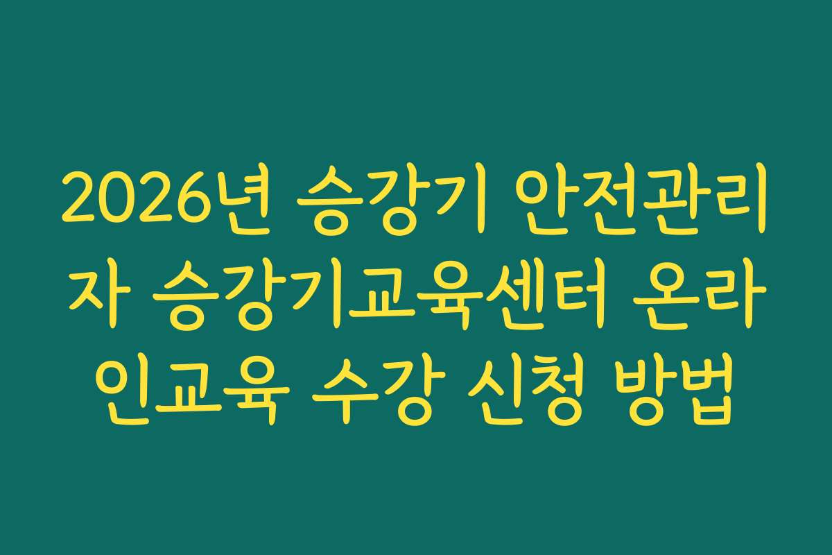 2026년 승강기 안전관리자 승강기교육센터 온라인교육 수강 신청 방법