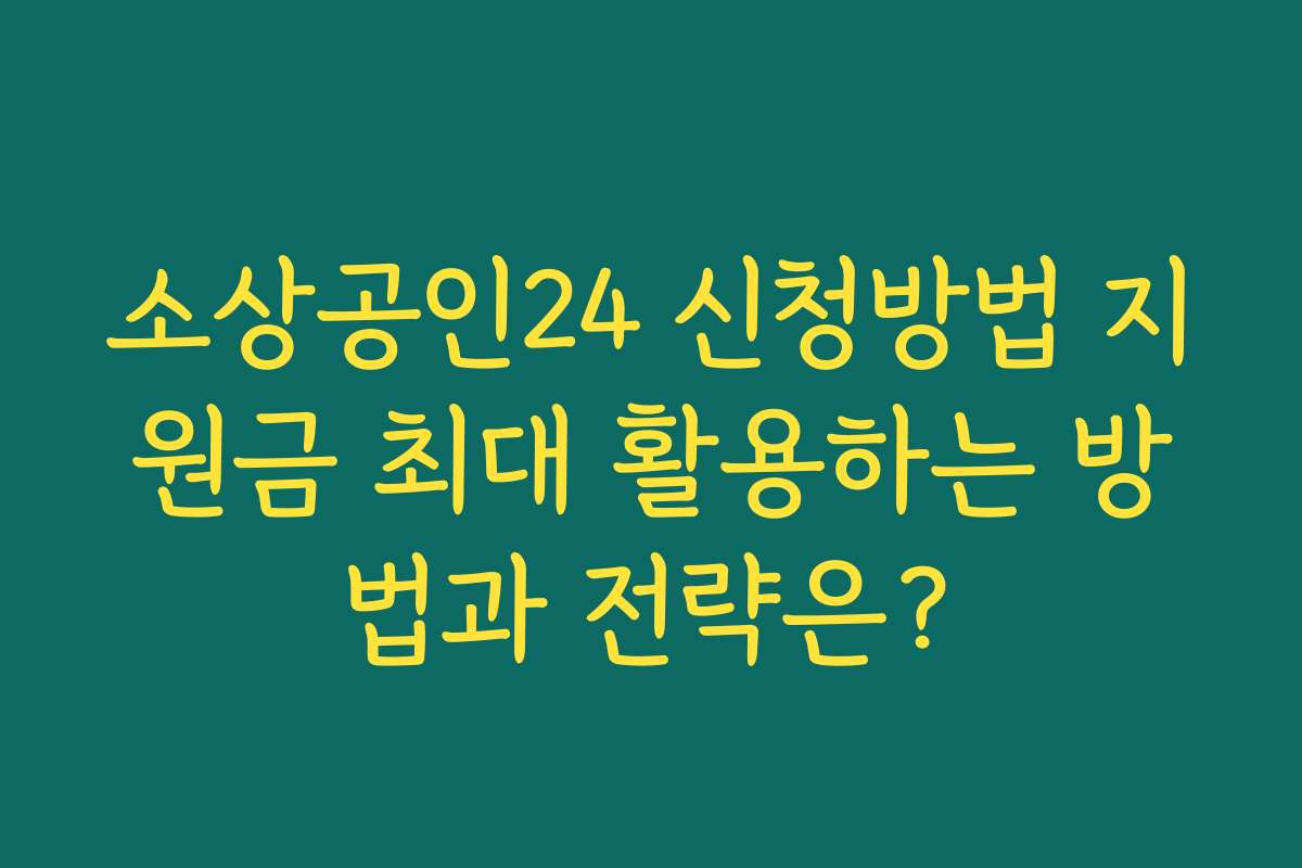 소상공인24 신청방법 지원금 최대 활용하는 방법과 전략은? 소상공인24 신청방법 지원금 최대 활용하는 방법과 전략은?