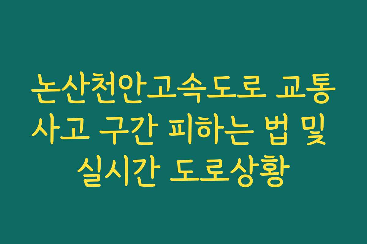 논산천안고속도로 교통사고 구간 피하는 법 및 실시간 도로상황