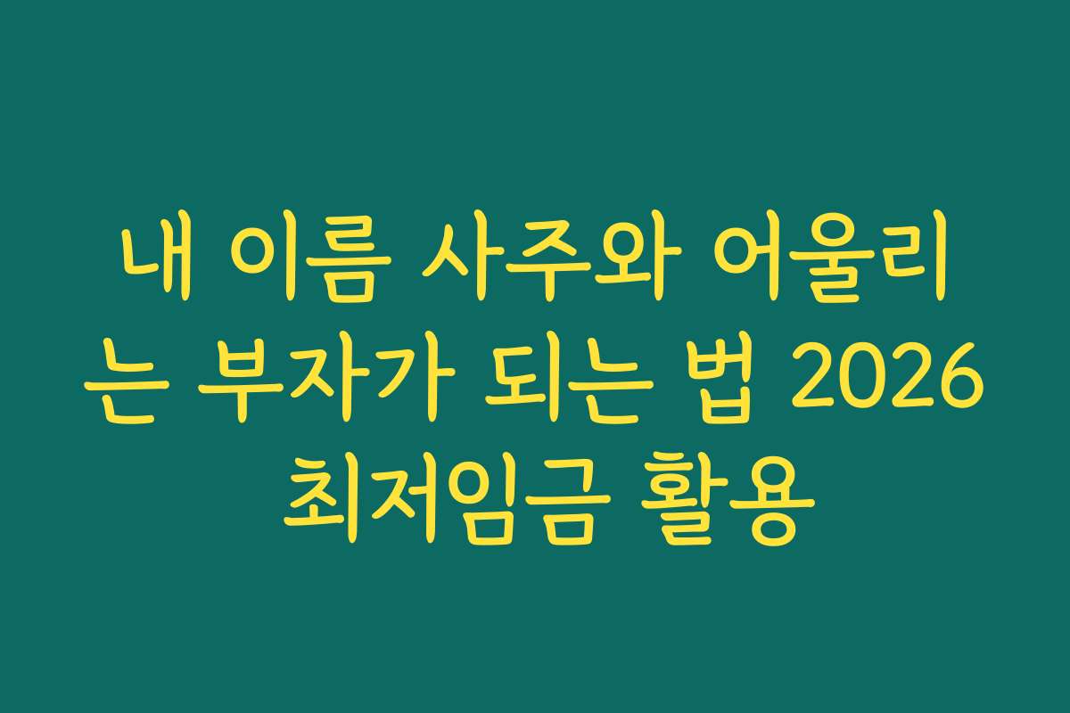 내 이름 사주와 어울리는 부자가 되는 법 2026 최저임금 활용