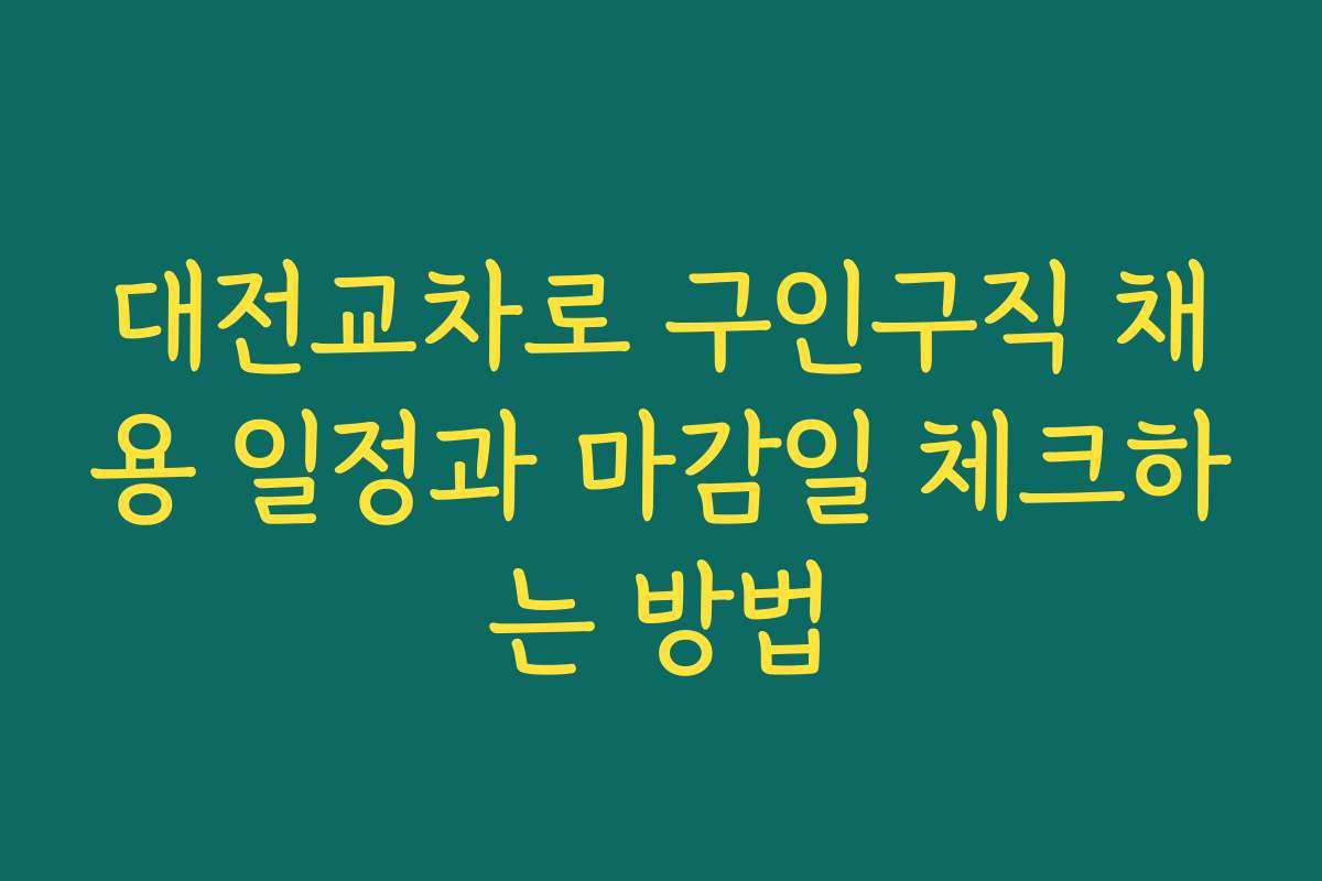 대전교차로 구인구직 채용 일정과 마감일 체크하는 방법