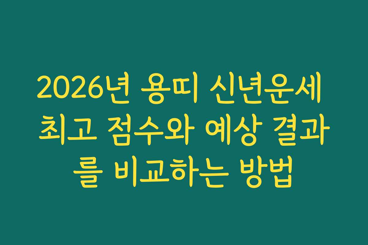 2026년 용띠 신년운세 최고 점수와 예상 결과를 비교하는 방법 2026년 용띠 신년운세 최고 점수와 예상 결과를 비교하는 방법
