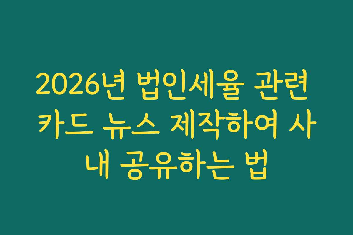 2026년 법인세율 관련 카드 뉴스 제작하여 사내 공유하는 법 2026년 법인세율 관련 카드 뉴스 제작하여 사내 공유하는 법