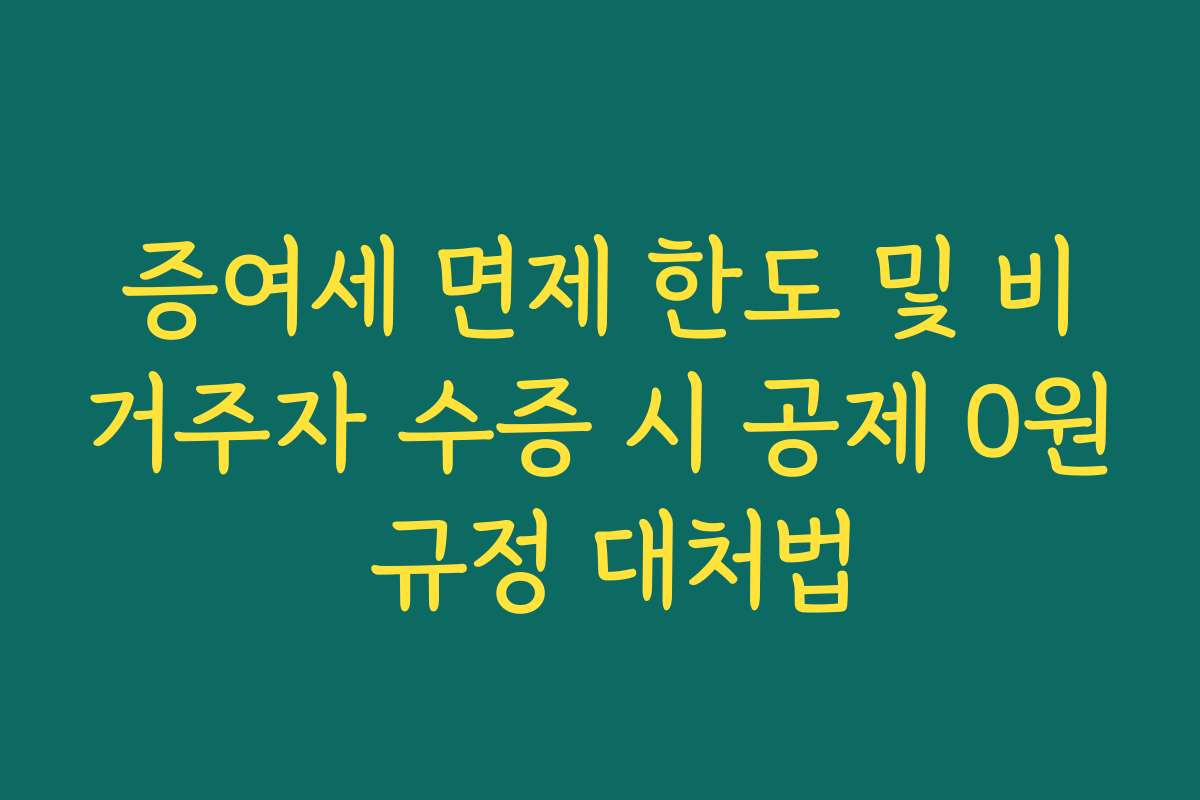 증여세 면제 한도 및 비거주자 수증 시 공제 0원 규정 대처법