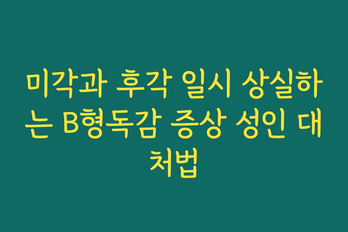 미각과 후각 일시 상실하는 B형독감 증상 성인 대처법