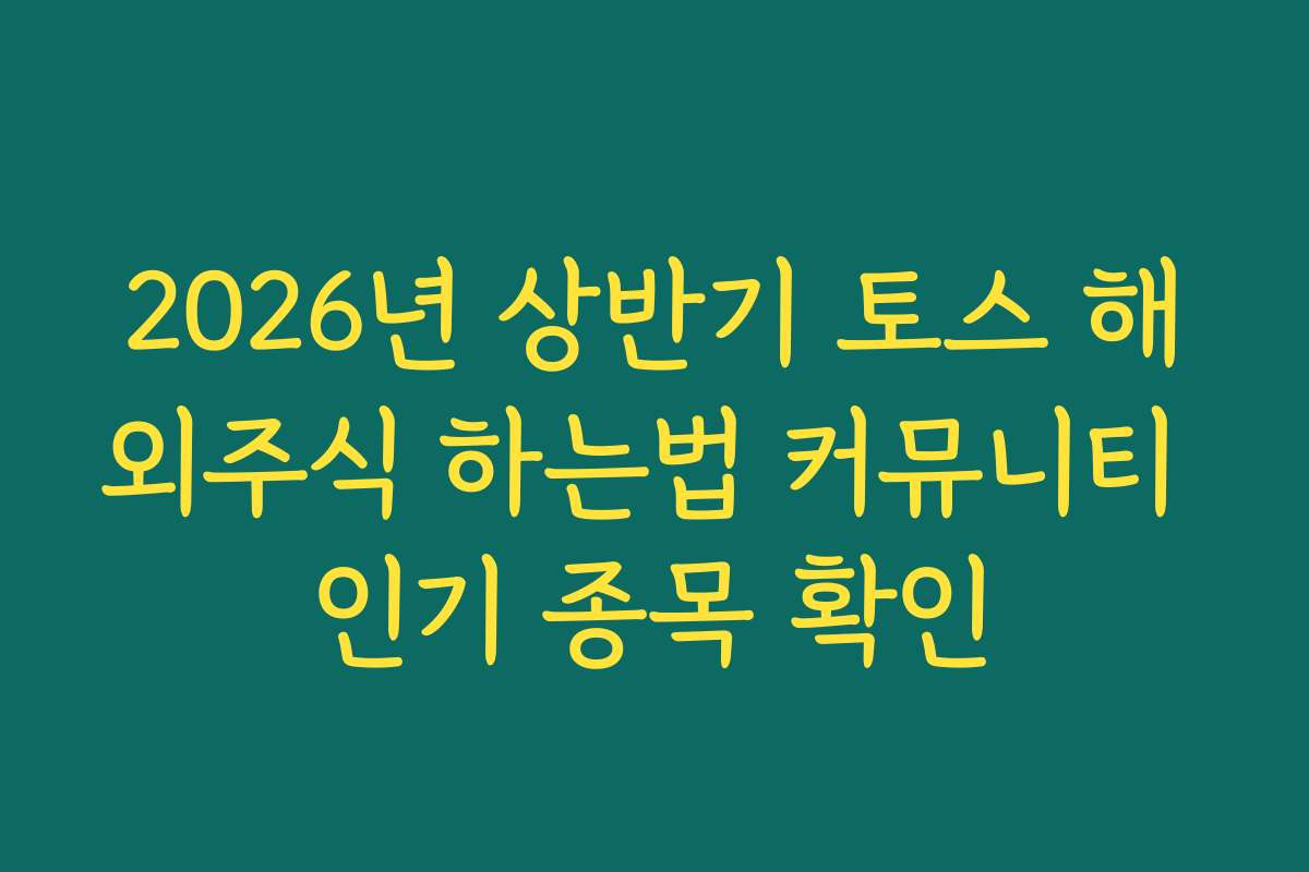 2026년 상반기 토스 해외주식 하는법 커뮤니티 인기 종목 확인 2026년 상반기 토스 해외주식 하는법 커뮤니티 인기 종목 확인