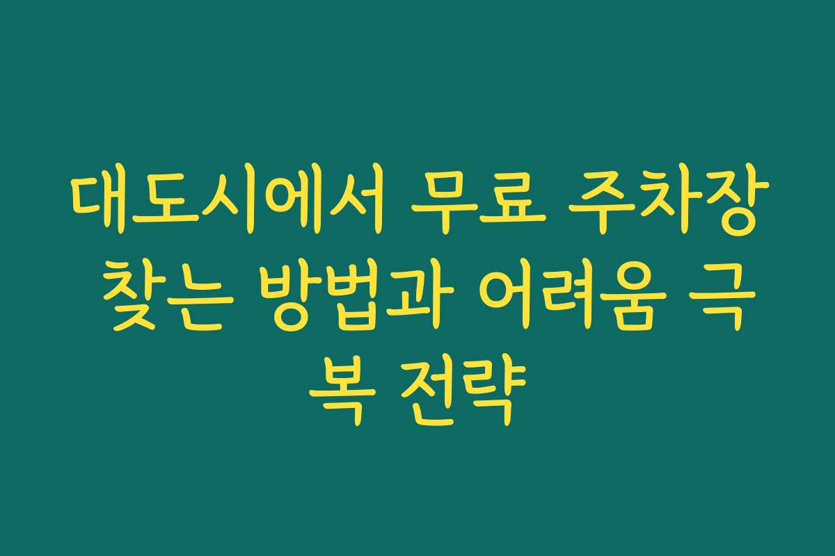 대도시에서 무료 주차장 찾는 방법과 어려움 극복 전략
