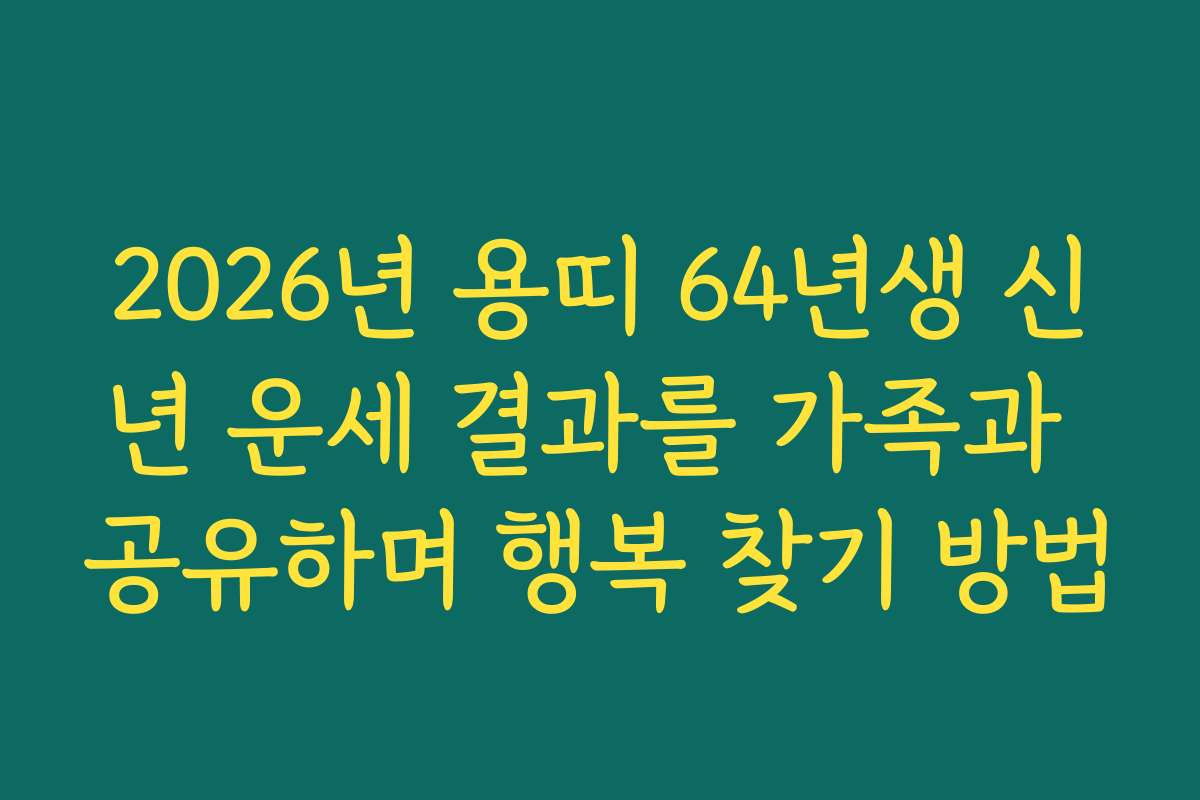 2026년 용띠 64년생 신년 운세 결과를 가족과 공유하며 행복 찾기 방법