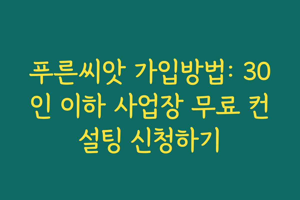 푸른씨앗 가입방법: 30인 이하 사업장 무료 컨설팅 신청하기