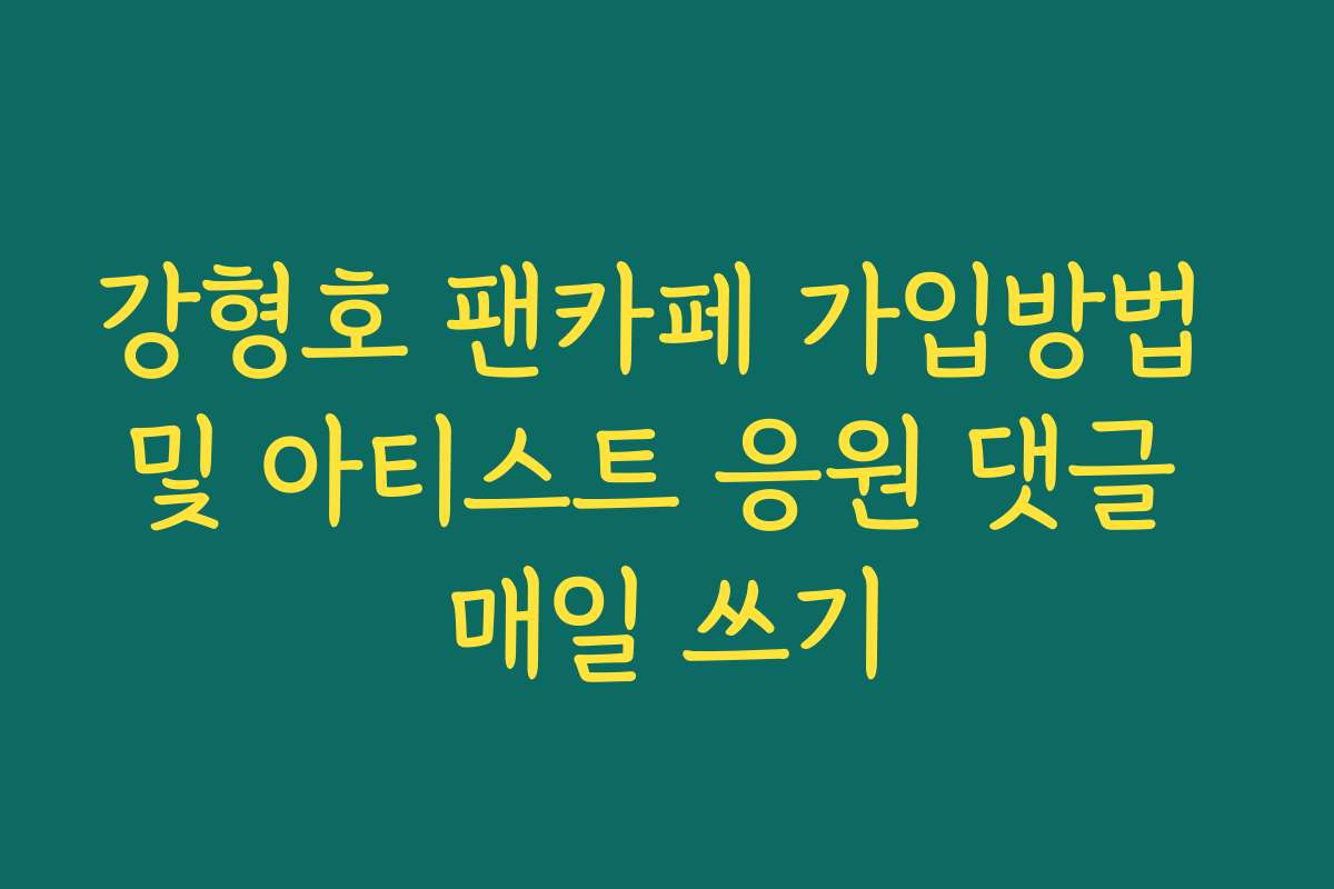 강형호 팬카페 가입방법 및 아티스트 응원 댓글 매일 쓰기 강형호 팬카페 가입방법 및 아티스트 응원 댓글 매일 쓰기