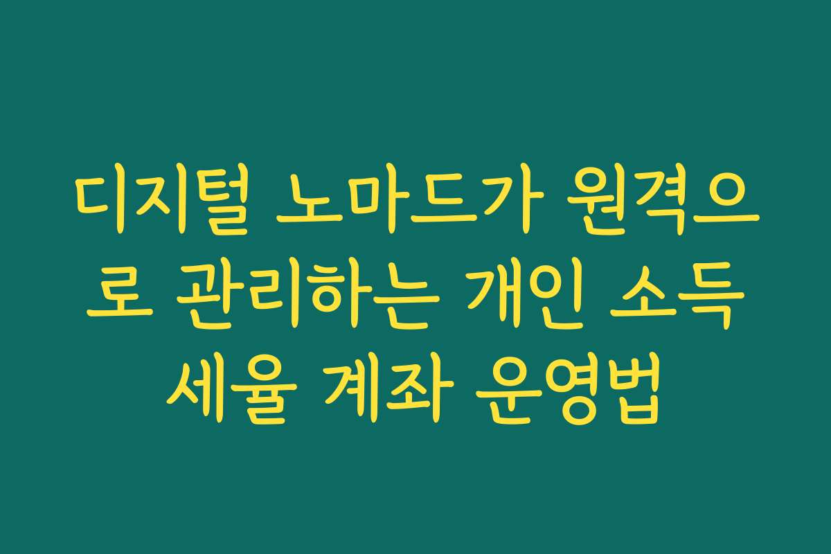 디지털 노마드가 원격으로 관리하는 개인 소득세율 계좌 운영법 디지털 노마드가 원격으로 관리하는 개인 소득세율 계좌 운영법