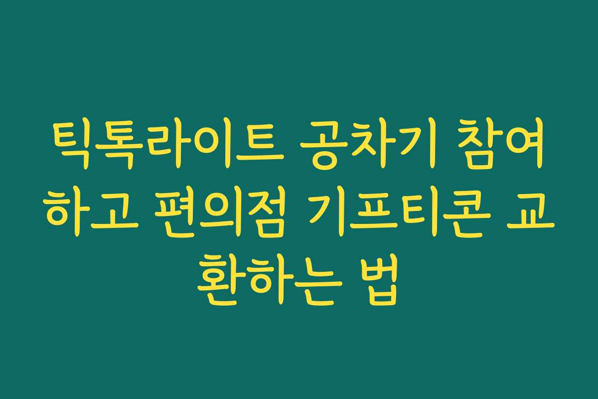 틱톡라이트 공차기 참여하고 편의점 기프티콘 교환하는 법 틱톡라이트 공차기 참여하고 편의점 기프티콘 교환하는 법