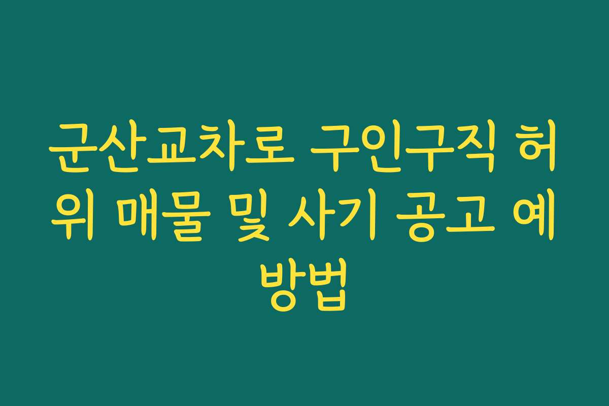 군산교차로 구인구직 허위 매물 및 사기 공고 예방법 군산교차로 구인구직 허위 매물 및 사기 공고 예방법