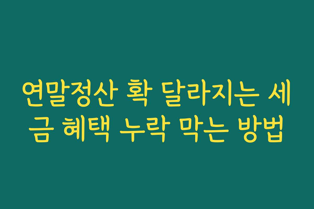 연말정산 확 달라지는 세금 혜택 누락 막는 방법