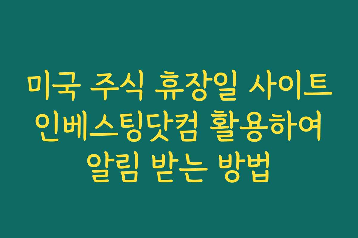 미국 주식 휴장일 사이트 인베스팅닷컴 활용하여 알림 받는 방법