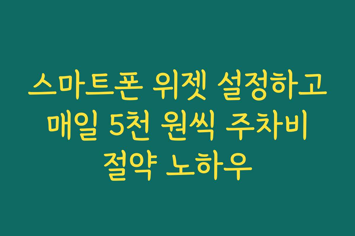 스마트폰 위젯 설정하고 매일 5천 원씩 주차비 절약 노하우