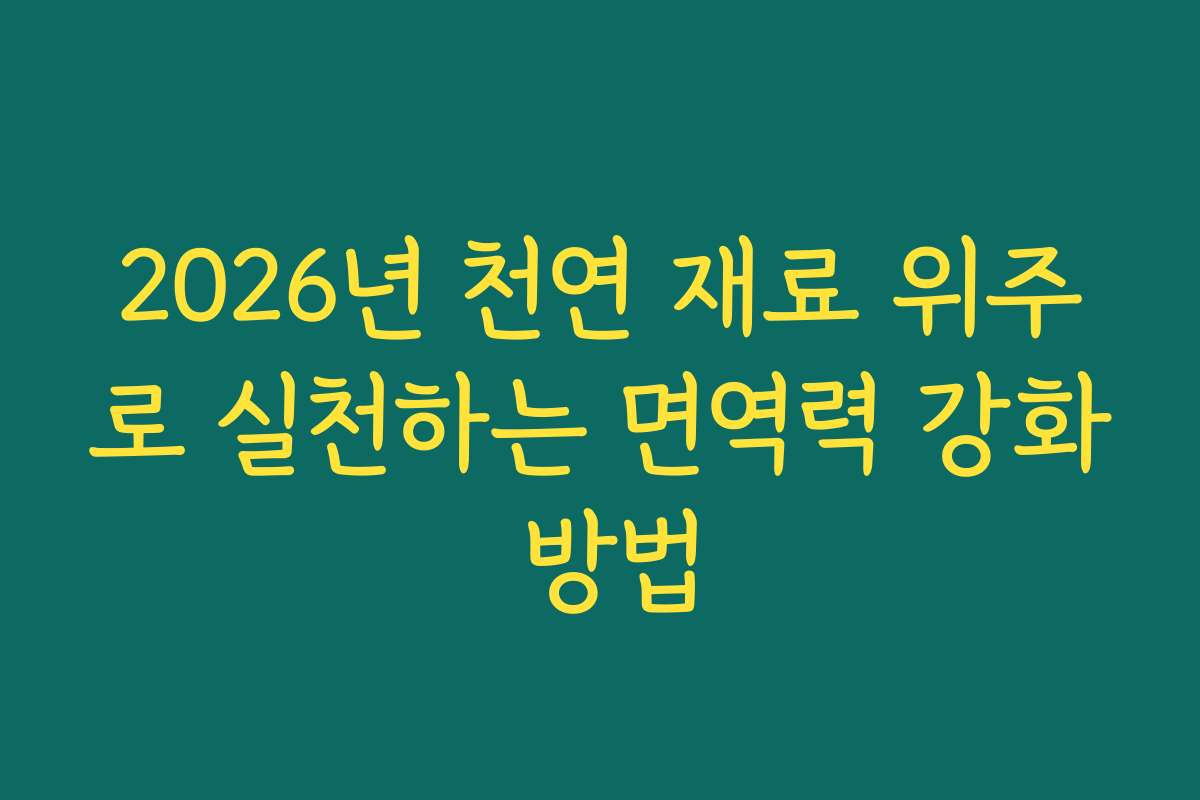 2026년 천연 재료 위주로 실천하는 면역력 강화 방법