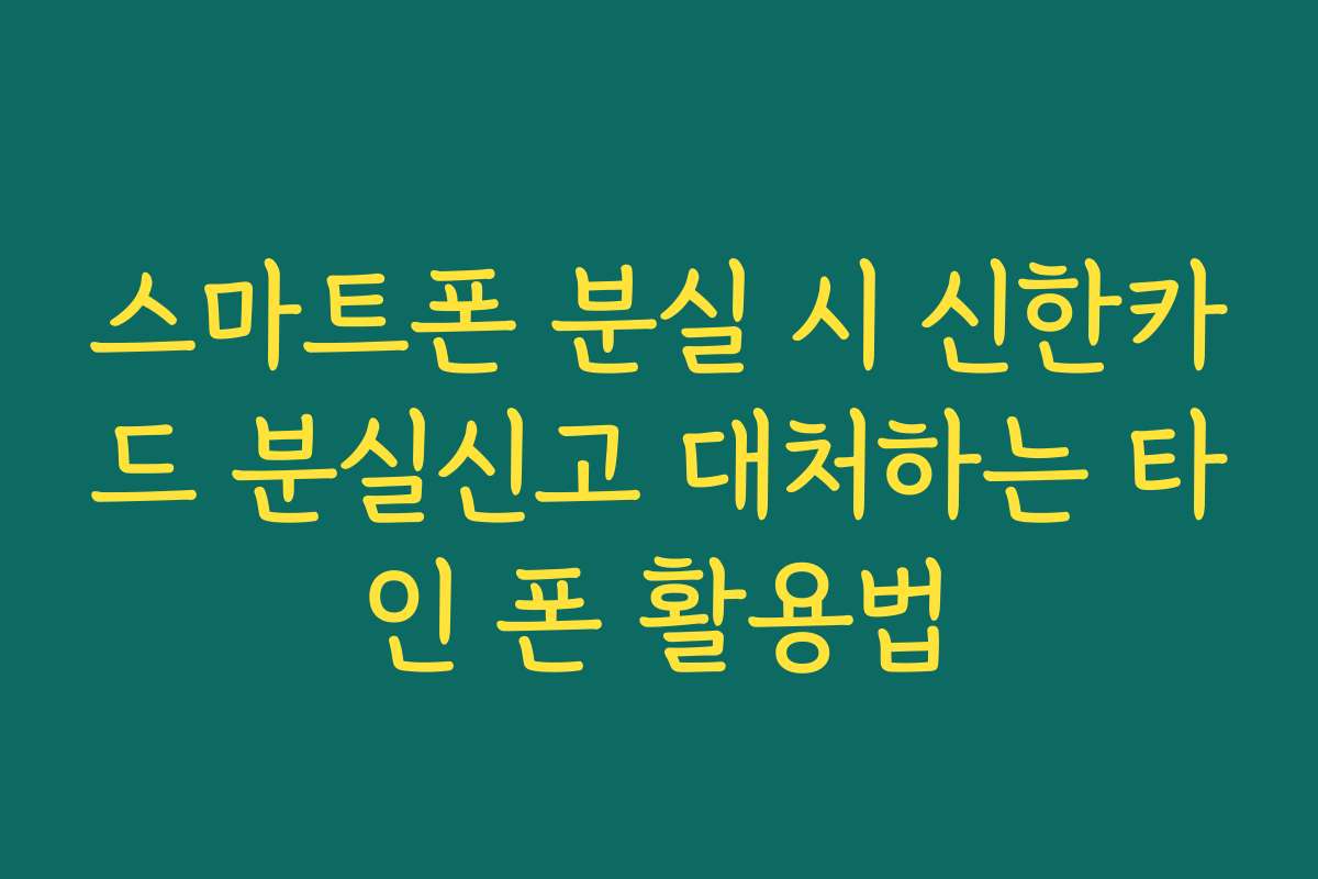 스마트폰 분실 시 신한카드 분실신고 대처하는 타인 폰 활용법 스마트폰 분실 시 신한카드 분실신고 대처하는 타인 폰 활용법