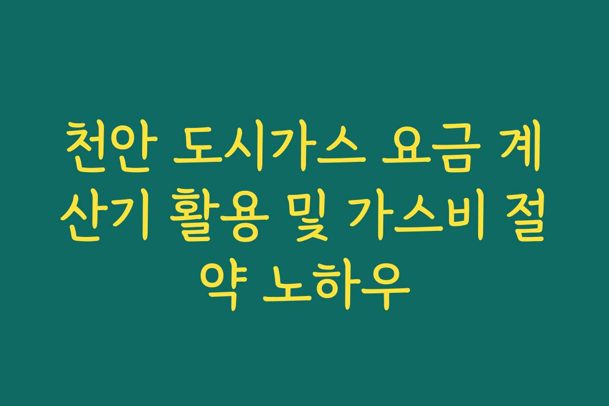 천안 도시가스 요금 계산기 활용 및 가스비 절약 노하우
