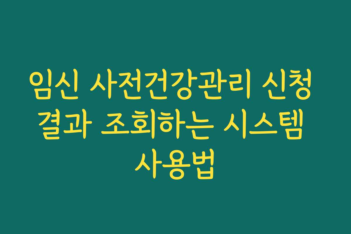 임신 사전건강관리 신청 결과 조회하는 시스템 사용법 임신 사전건강관리 신청 결과 조회하는 시스템 사용법