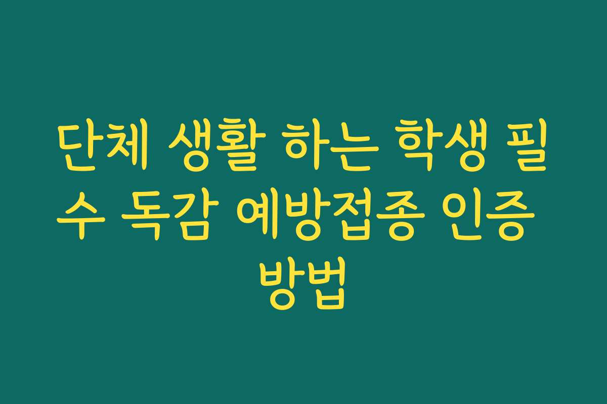 단체 생활 하는 학생 필수 독감 예방접종 인증 방법