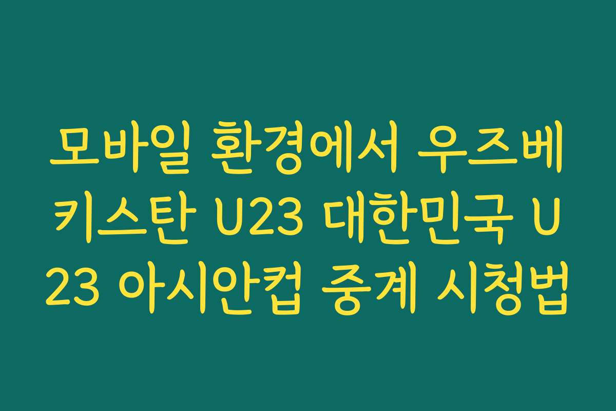 모바일 환경에서 우즈베키스탄 U23 대한민국 U23 아시안컵 중계 시청법