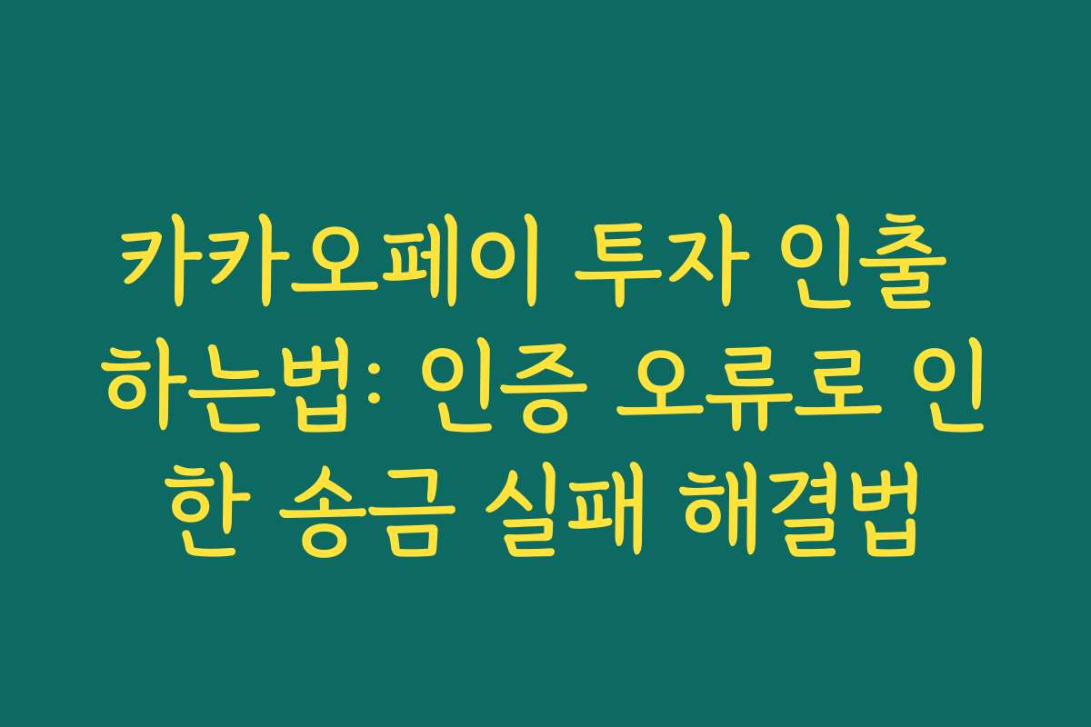 카카오페이 투자 인출 하는법: 인증 오류로 인한 송금 실패 해결법