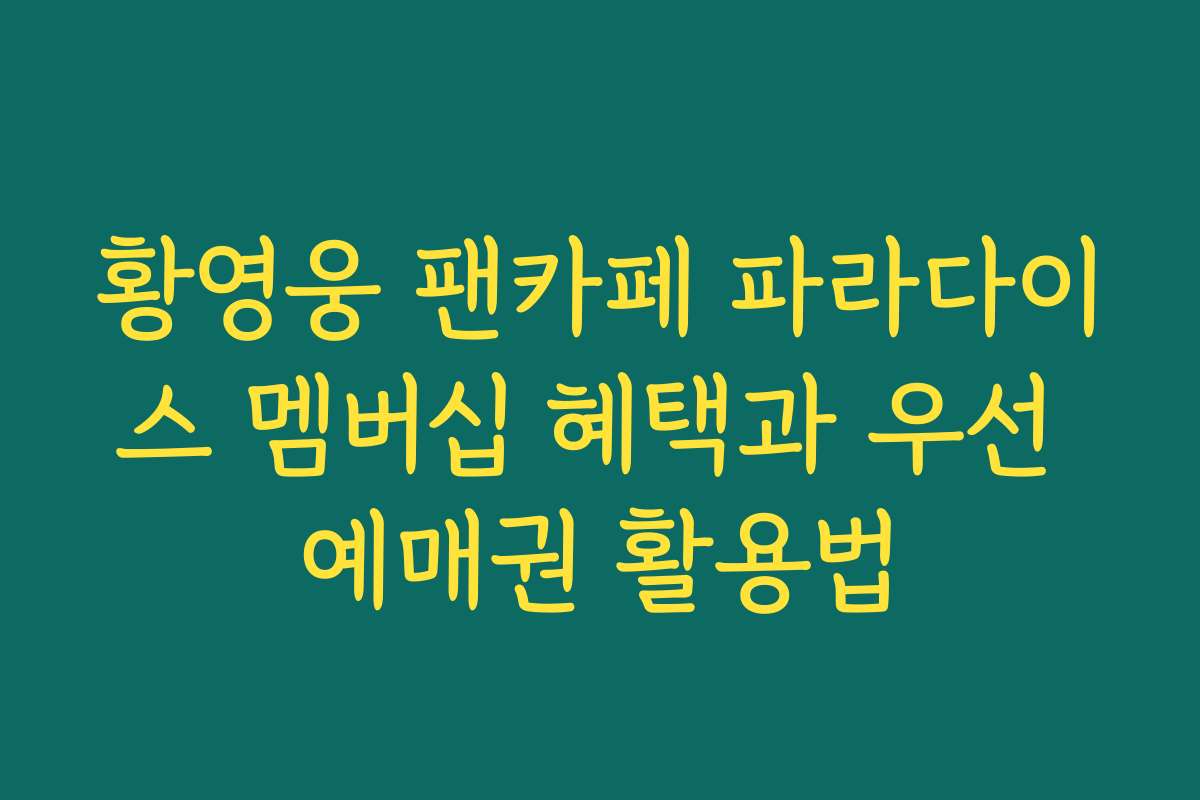 황영웅 팬카페 파라다이스 멤버십 혜택과 우선 예매권 활용법