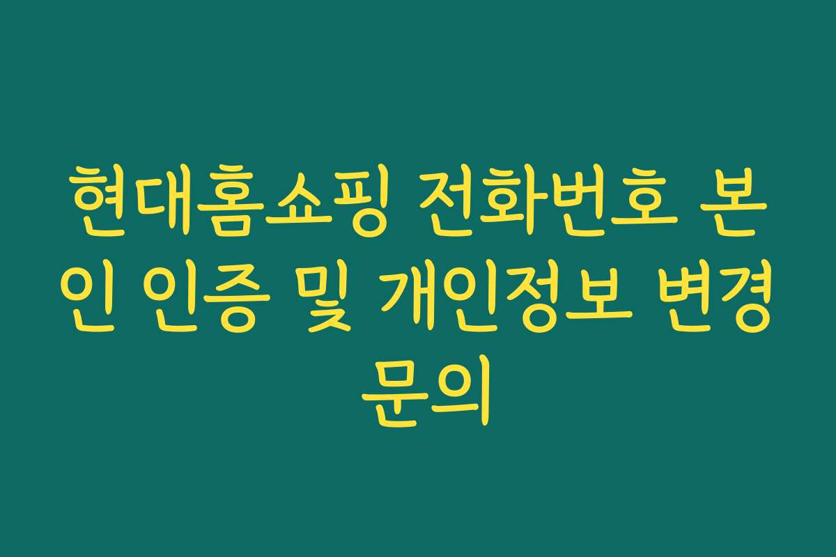 현대홈쇼핑 전화번호 본인 인증 및 개인정보 변경 문의
