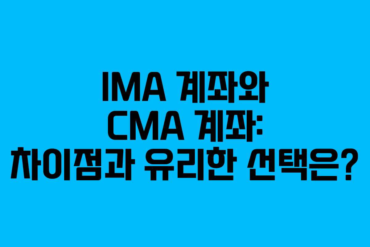 IMA 계좌와 CMA 계좌: 차이점과 유리한 선택은?